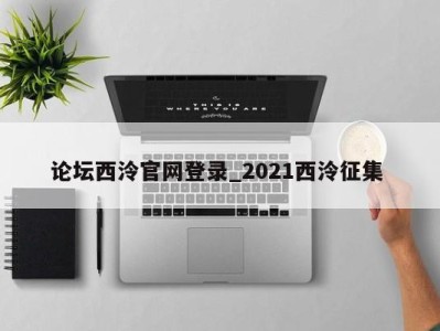 论坛西泠官网登录_2021西泠征集 