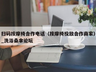 昆明扫码按摩椅合作电话（按摩椅投放合作商家）_洗浴桑拿论坛