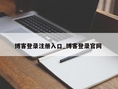 昆明博客登录注册入口_博客登录官网 