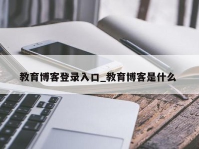 教育博客登录入口_教育博客是什么 
