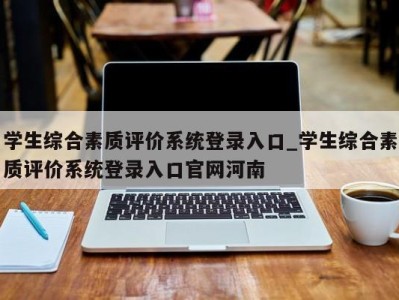 学生综合素质评价系统登录入口_学生综合素质评价系统登录入口官网河南 