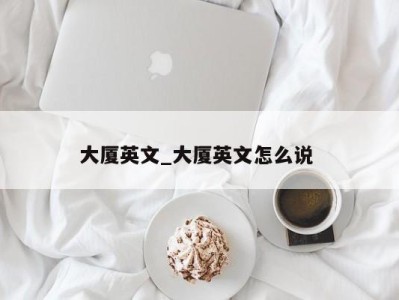 昆明大厦英文_大厦英文怎么说 