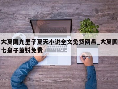 昆明大夏国九皇子夏天小说全文免费网盘_大夏国七皇子萧锐免费 
