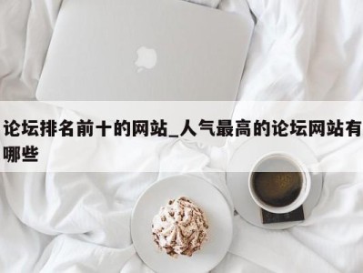 昆明论坛排名前十的网站_人气最高的论坛网站有哪些 