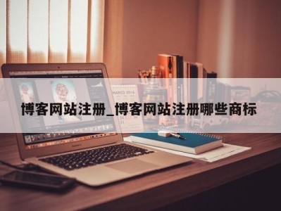 博客网站注册_博客网站注册哪些商标 