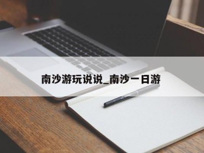 昆明南沙游玩说说_南沙一日游 