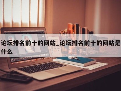 昆明论坛排名前十的网站_论坛排名前十的网站是什么 