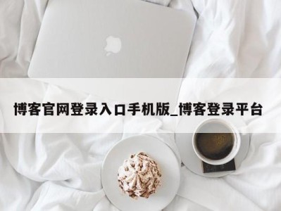 博客官网登录入口手机版_博客登录平台 