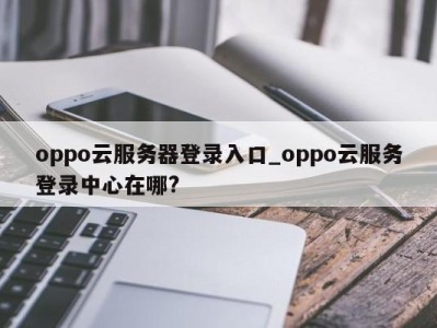 oppo云服务器登录入口_oppo云服务登录中心在哪? 