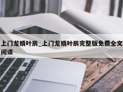昆明上门龙婿叶辰_上门龙婿叶辰完整版免费全文阅读 