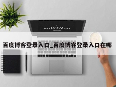 百度博客登录入口_百度博客登录入口在哪 