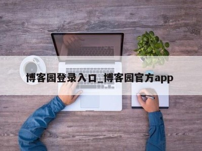 博客园登录入口_博客园官方app 