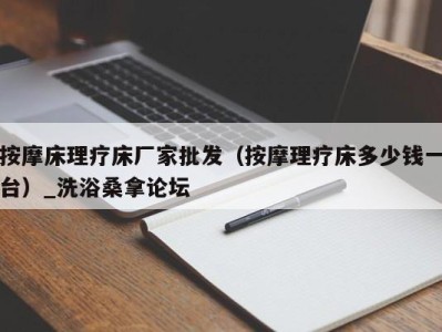 昆明按摩床理疗床厂家批发（按摩理疗床多少钱一台）_洗浴桑拿论坛